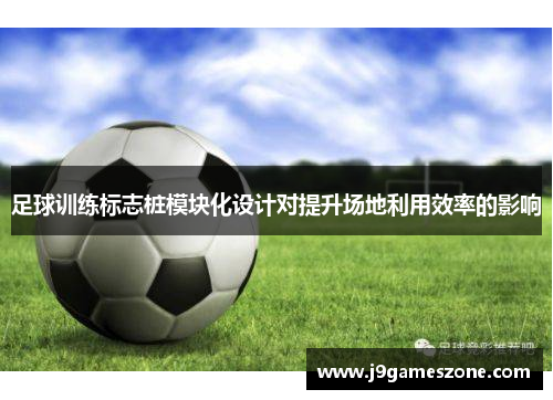 足球训练标志桩模块化设计对提升场地利用效率的影响